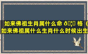 如来佛祖生肖属什么命 🦁 格（如来佛祖属什么生肖什么时候出生）